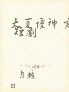 大夏傻神 完整 短剧