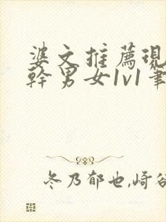 婆文推荐现言高干男女1v1笔趣阁