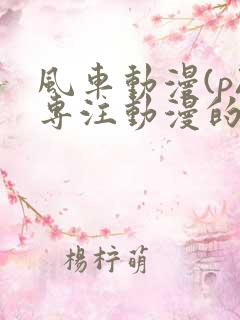 风车动漫(p)专注动漫的门户网站