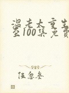 温老太重生记1至100集免费播放