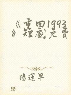 《重回1993》短剧免费看在线