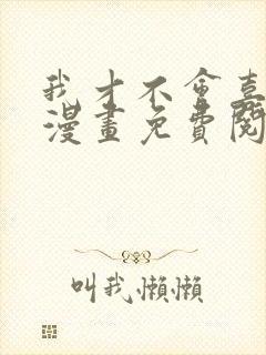 我才不会喜欢你漫画免费阅读全集