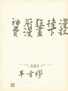 神厨狂后漫画免费漫画下拉式6漫画土豪漫画