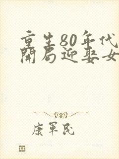 重生80年代:开局迎娶女大学生