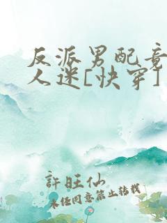 反派男配竟成万人迷[快穿]