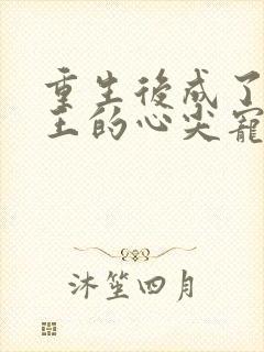 重生后成了摄政王的心尖宠免费阅读