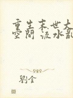 重生末世大佬有空间 流水乱