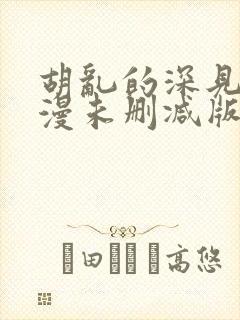 胡乱的深见君动漫未删减版