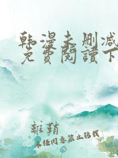 韩漫未删减漫画免费阅读下拉式