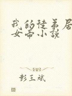 我的徒弟居然是女帝小说