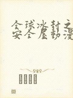 全球冰封之末日安全屋动漫