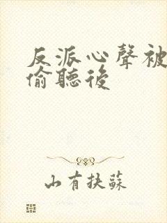 反派心声被女主偷听后