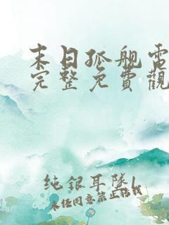 末日孤舰电影版完整免费观看