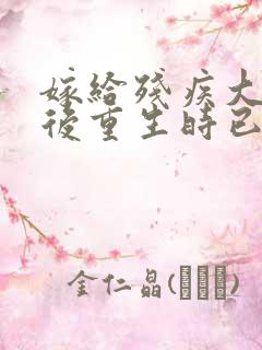 嫁给残疾大佬之后重生时已晚