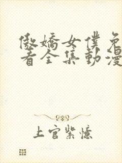 傲娇女仆免费观看全集动漫版