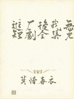 进厂后我无敌了短剧全集免费观看