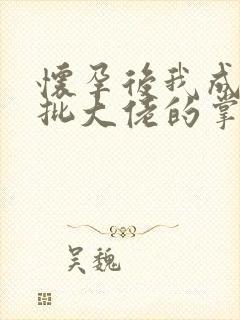 怀孕后我成了疯批大佬的掌心娇