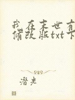 我在末世有套房修改版txt下载