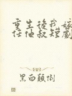 重生后我嫁给前任他叔短剧免费观看