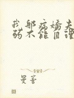 我那病娇夫君柔弱不能自理全文在线阅读