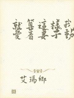 就算这样我还是爱着妻子动漫全集