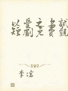 以爱之名试真心短剧免费观看全集