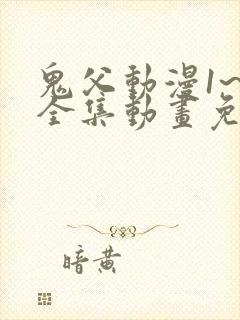 鬼父动漫1~6全集动画免费版