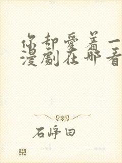 你却爱着一个他漫剧在哪看