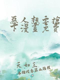 恶人想要抢救一下漫画免费看下拉式