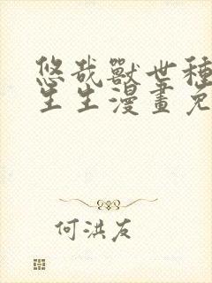 悠哉兽世种种田生生漫画免费阅读