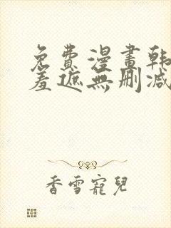 免费漫画韩漫无羞遮无删减