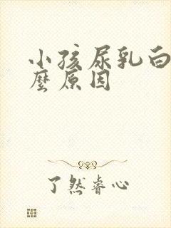 小孩尿乳白色什么原因