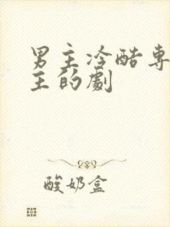 男主冷酷专宠女主的剧