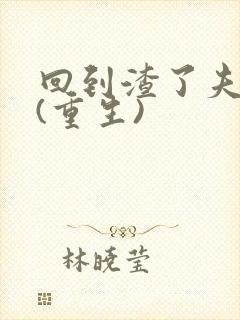 回到渣了夫君前(重生)