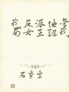 我反派他爹,开局女主认我当干爹