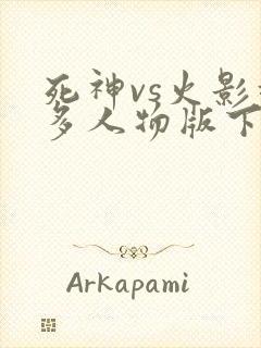 死神vs火影超多人物版下载