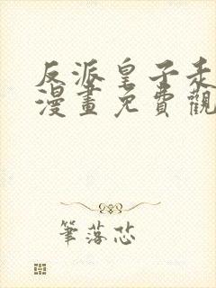 反派皇子走着瞧漫画免费观看