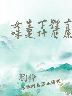 女生下体有腥臭味是什么原因该怎么办