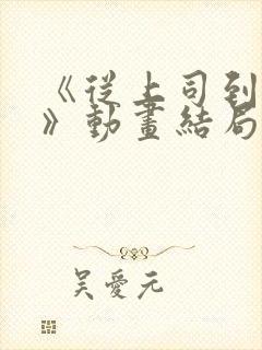 《从上司到妻子》动画结局在线观看