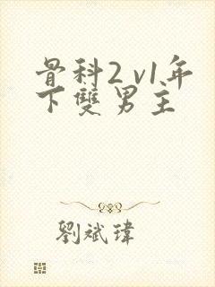 骨科2 v1年下双男主