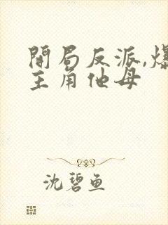 开局反派,爆艹主角他母