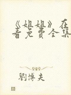 《姐姐》在线观看免费全集高清完整版