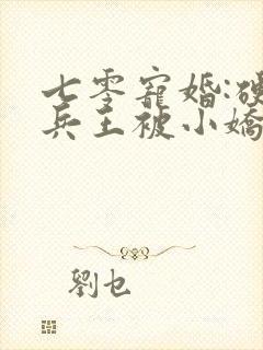 七零宠婚:硬汉兵王被小娇妻拿捏了