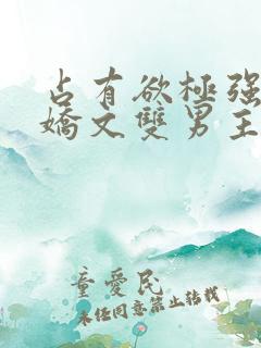 占有欲极强的病娇文双男主