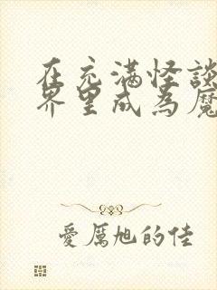 在充满怪谈的世界里成为魔女txt