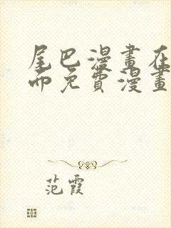 尾巴漫画在线页面免费漫画观看网站入口