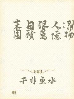 末日狠人:开局囤积万亿物资阅读全集