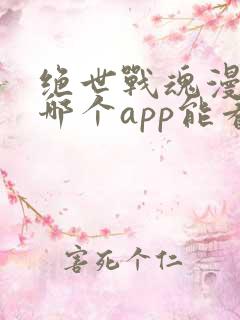 绝世战魂漫画在哪个app能看到免费的