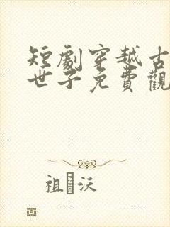 短剧穿越古代当世子免费观看