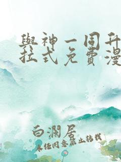 与神一同升级下拉式免费漫画